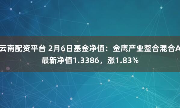 云南配资平台 2月6日基金净值：金鹰产业整合混合A最新净值1.3386，涨1.83%
