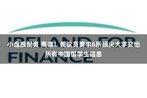 小盘股配资 离谱！美议员要求6所顶尖大学交出所有中国留学生信息