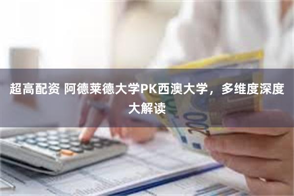 超高配资 阿德莱德大学PK西澳大学，多维度深度大解读