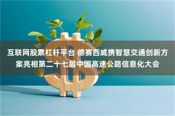 互联网股票杠杆平台 德赛西威携智慧交通创新方案亮相第二十七届中国高速公路信息化大会