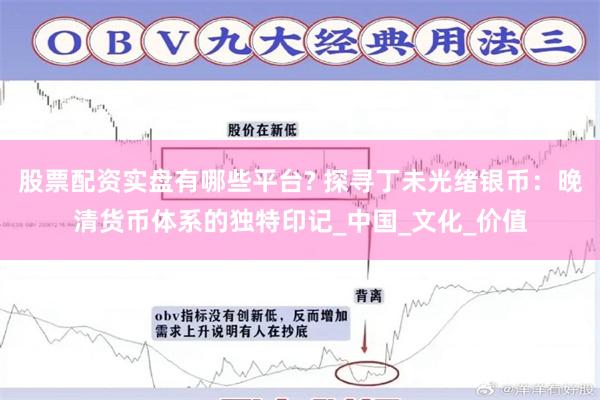 股票配资实盘有哪些平台? 探寻丁未光绪银币：晚清货币体系的独特印记_中国_文化_价值