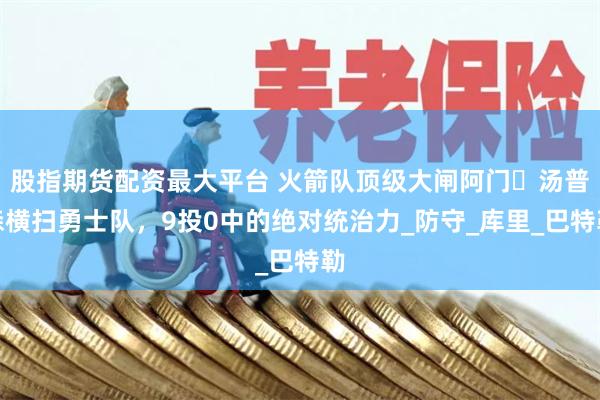 股指期货配资最大平台 火箭队顶级大闸阿门・汤普森横扫勇士队，9投0中的绝对统治力_防守_库里_巴特勒