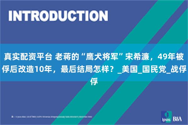 真实配资平台 老蒋的“鹰犬将军”宋希濂，49年被俘后改造10年，最后结局怎样？_美国_国民党_战俘