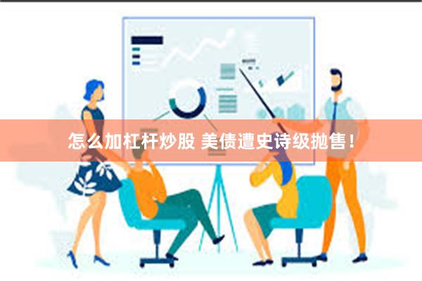 怎么加杠杆炒股 美债遭史诗级抛售！