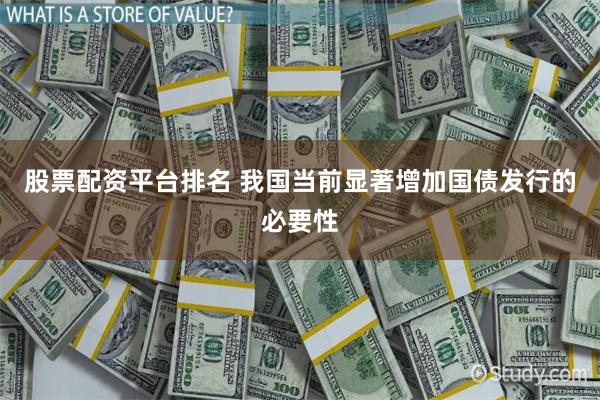 股票配资平台排名 我国当前显著增加国债发行的必要性