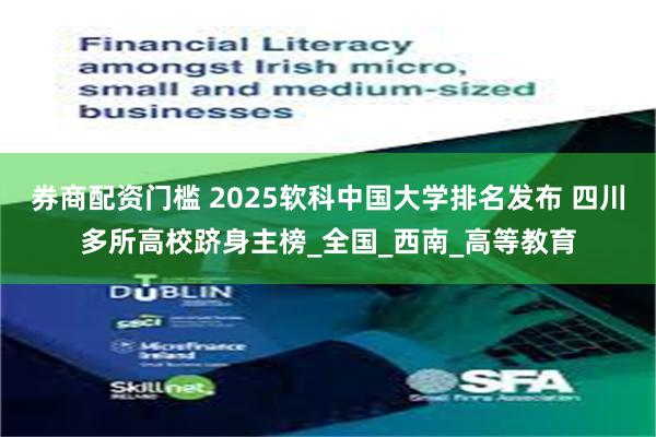 券商配资门槛 2025软科中国大学排名发布 四川多所高校跻身主榜_全国_西南_高等教育