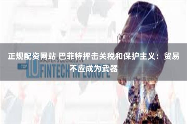 正规配资网站 巴菲特抨击关税和保护主义：贸易不应成为武器