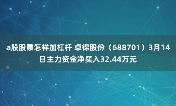 a股股票怎样加杠杆 卓锦股份（688701）3月14日主力资金净买入32.44万元