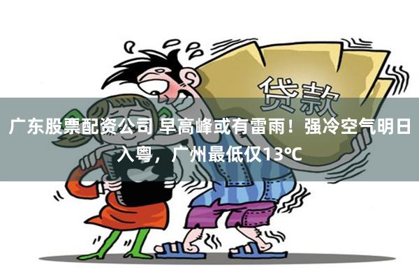 广东股票配资公司 早高峰或有雷雨！强冷空气明日入粤，广州最低仅13℃