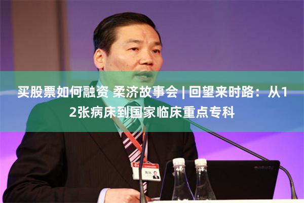 买股票如何融资 柔济故事会 | 回望来时路：从12张病床到国家临床重点专科