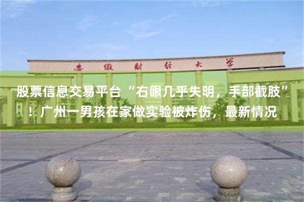 股票信息交易平台 “右眼几乎失明，手部截肢”！广州一男孩在家做实验被炸伤，最新情况