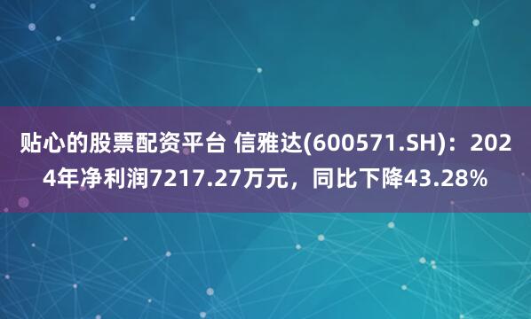 贴心的股票配资平台 信雅达(600571.SH)：2024年净利润7217.27万元，同比下降43.28%