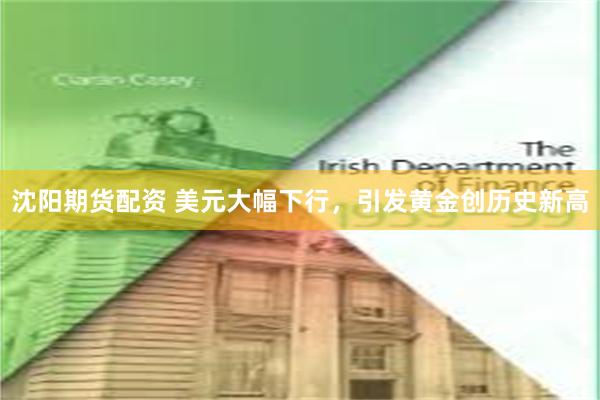 沈阳期货配资 美元大幅下行，引发黄金创历史新高