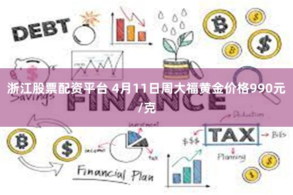 浙江股票配资平台 4月11日周大福黄金价格990元/克