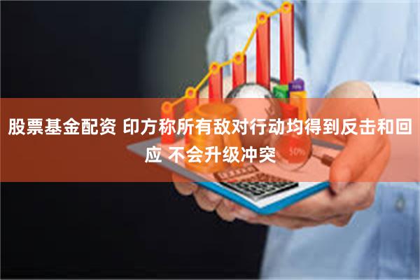 股票基金配资 印方称所有敌对行动均得到反击和回应 不会升级冲突