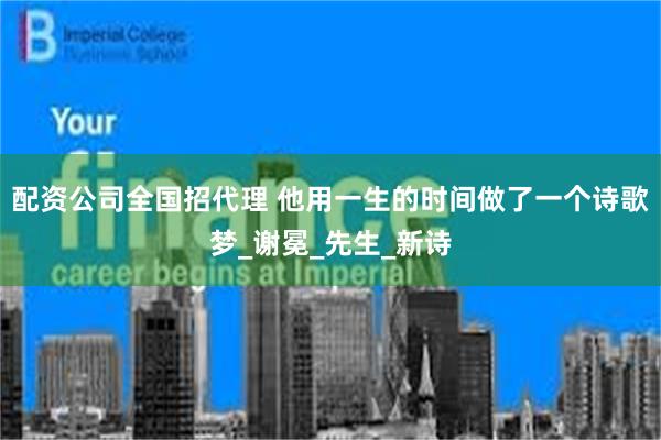 配资公司全国招代理 他用一生的时间做了一个诗歌梦_谢冕_先生_新诗