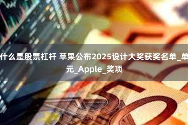 什么是股票杠杆 苹果公布2025设计大奖获奖名单_单元_Apple_奖项