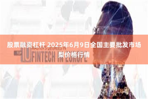 股票融资杠杆 2025年6月9日全国主要批发市场梨价格行情