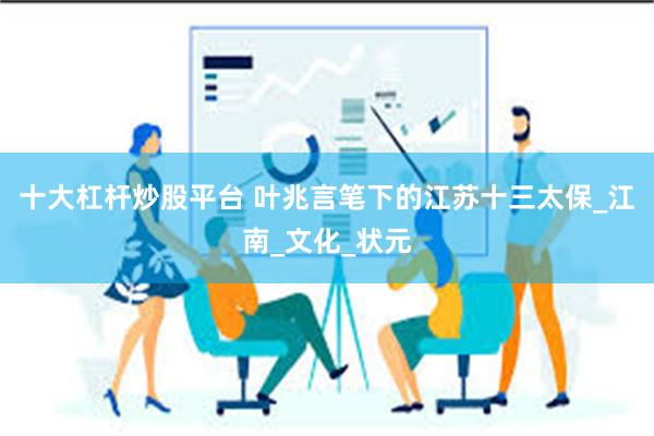 十大杠杆炒股平台 叶兆言笔下的江苏十三太保_江南_文化_状元