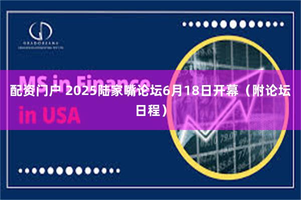 配资门户 2025陆家嘴论坛6月18日开幕（附论坛日程）