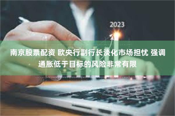 南京股票配资 欧央行副行长淡化市场担忧 强调通胀低于目标的风险非常有限