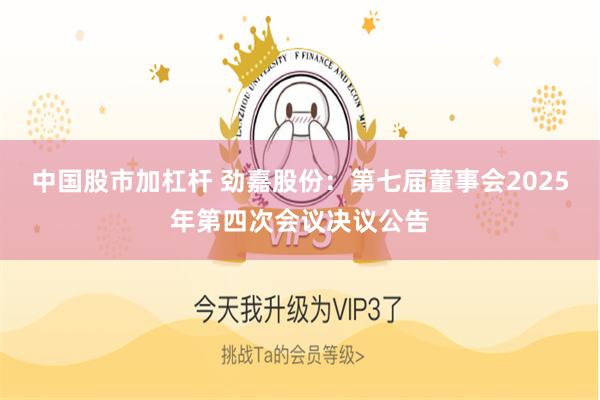 中国股市加杠杆 劲嘉股份：第七届董事会2025年第四次会议决议公告