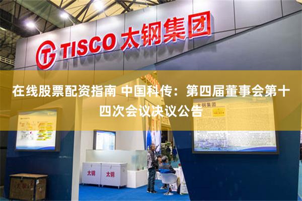 在线股票配资指南 中国科传：第四届董事会第十四次会议决议公告