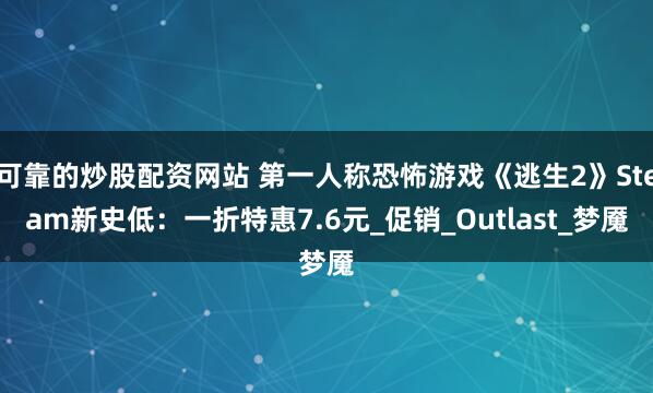 可靠的炒股配资网站 第一人称恐怖游戏《逃生2》Steam新史低：一折特惠7.6元_促销_Outlast_梦魇