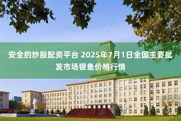 安全的炒股配资平台 2025年7月1日全国主要批发市场银鱼价格行情